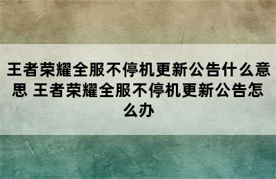 王者荣耀全服不停机更新公告什么意思 王者荣耀全服不停机更新公告怎么办